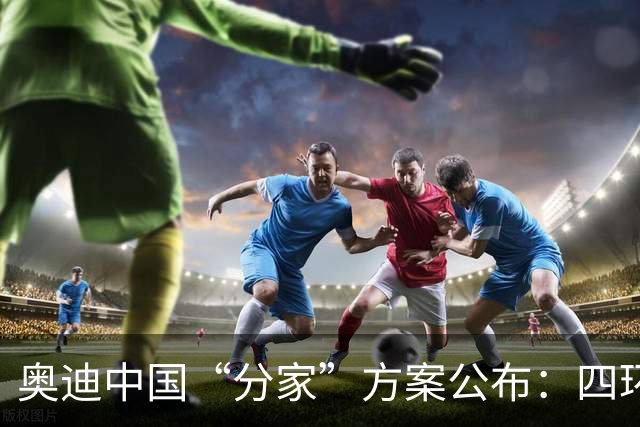 奥迪中国“分家”方案公布：四环标归一汽，字母标（AUDI）归上汽