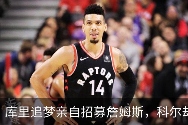 库里追梦亲自招募詹姆斯，科尔却称从未有过严肃对话