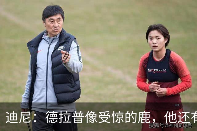迪尼：德拉普像受惊的鹿，他还有很多工作要做